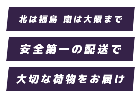 北は福島南は大阪まで安全第一の配送で大切なお荷物をお届け